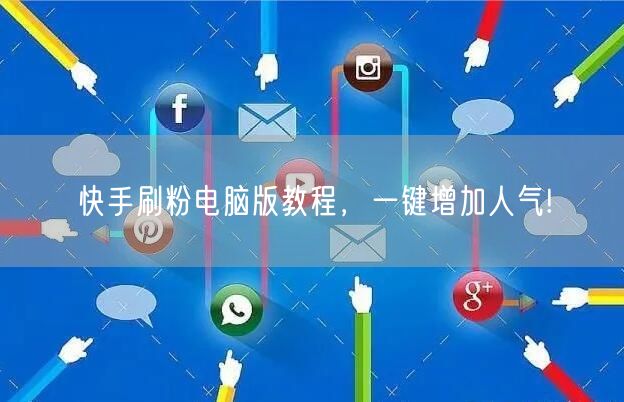 快手刷粉电脑版教程，一键增加人气!