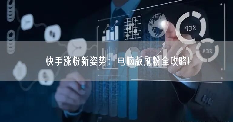 快手涨粉新姿势：电脑版刷粉全攻略!
