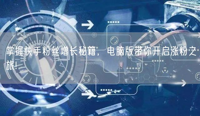 掌握快手粉丝增长秘籍，电脑版带你开启涨粉之旅!