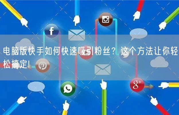 电脑版快手如何快速吸引粉丝？这个方法让你轻松搞定!