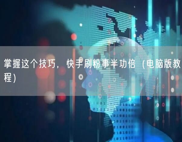 掌握这个技巧，快手刷粉事半功倍（电脑版教程）