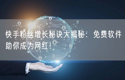 快手粉丝增长秘诀大揭秘：免费软件助你成为网红！