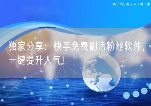 独家分享：快手免费刷活粉丝软件，一键提升人气！