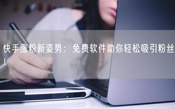 快手涨粉新姿势：免费软件助你轻松吸引粉丝！