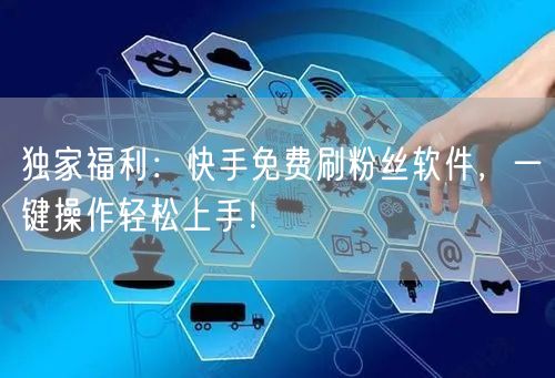 独家福利：快手免费刷粉丝软件，一键操作轻松上手！