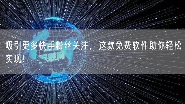 吸引更多快手粉丝关注，这款免费软件助你轻松实现！