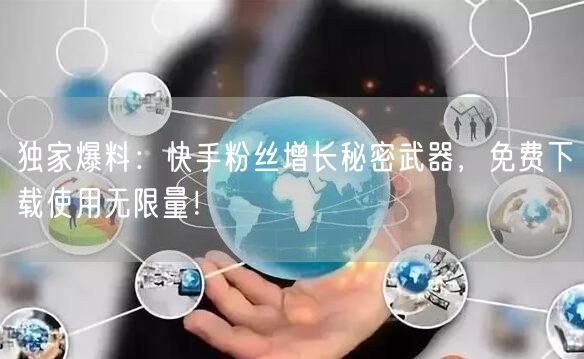 独家爆料：快手粉丝增长秘密武器，免费下载使用无限量！