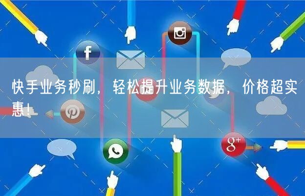 快手业务秒刷，轻松提升业务数据，价格超实惠！