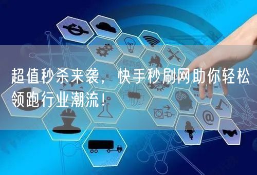 超值秒杀来袭，快手秒刷网助你轻松领跑行业潮流！