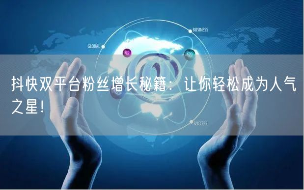抖快双平台粉丝增长秘籍：让你轻松成为人气之星！