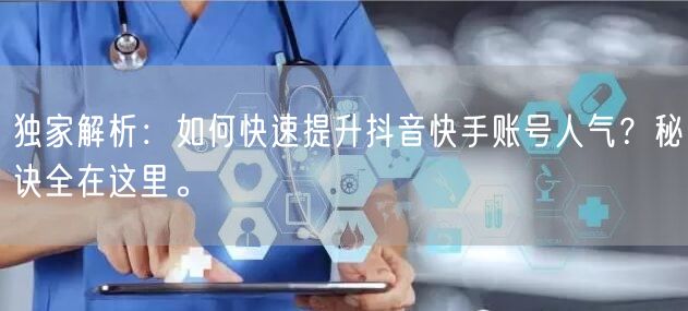 独家解析：如何快速提升抖音快手账号人气？秘诀全在这里。