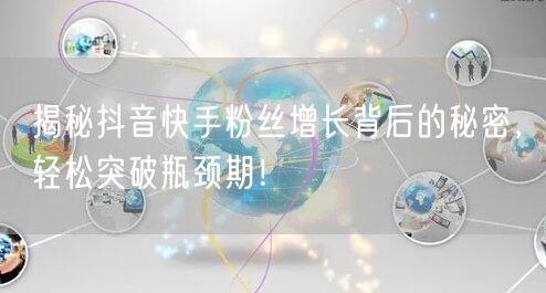 揭秘抖音快手粉丝增长背后的秘密，轻松突破瓶颈期！