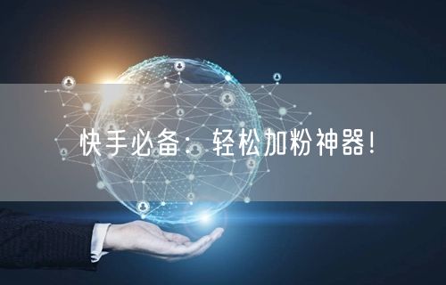 快手必备：轻松加粉神器！