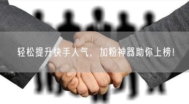 轻松提升快手人气，加粉神器助你上榜！