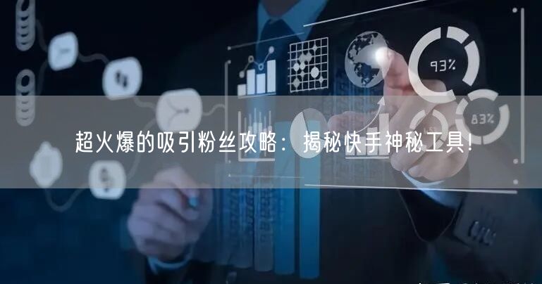 超火爆的吸引粉丝攻略：揭秘快手神秘工具！