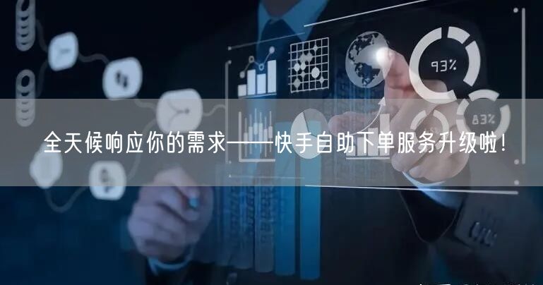全天候响应你的需求——快手自助下单服务升级啦！