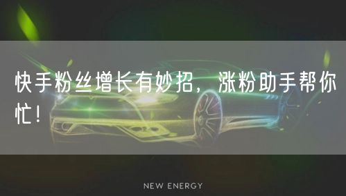快手粉丝增长有妙招，涨粉助手帮你忙！