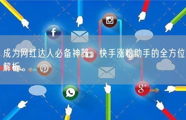 成为网红达人必备神器：快手涨粉助手的全方