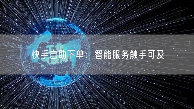 快手自助下单：智能服务触手可及