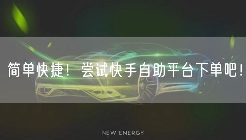 简单快捷！尝试快手自助平台下单吧！