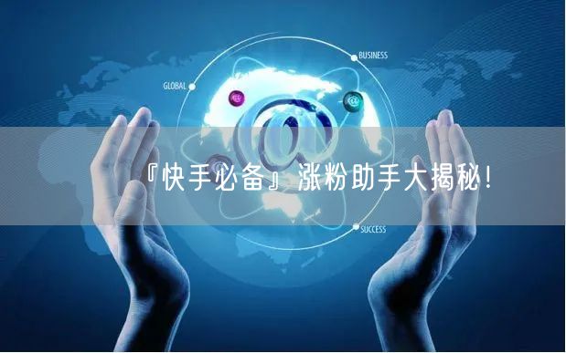『快手必备』涨粉助手大揭秘！