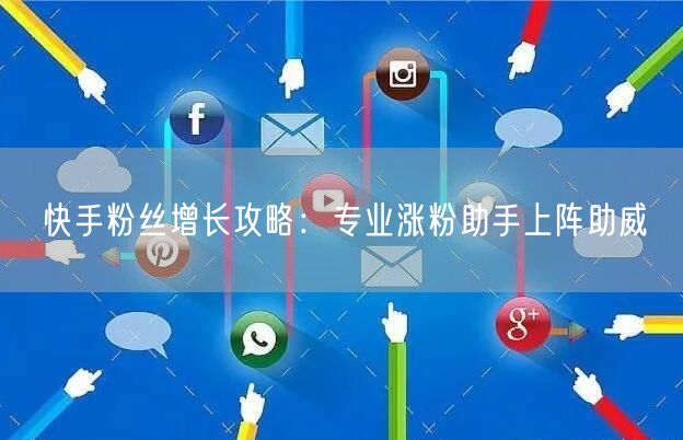 快手粉丝增长攻略：专业涨粉助手上阵助威