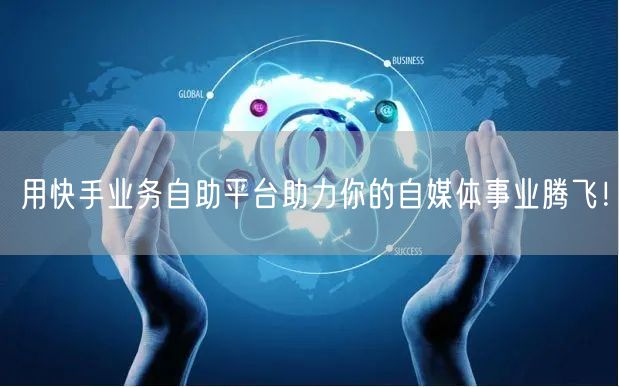 用快手业务自助平台助力你的自媒体事业腾飞