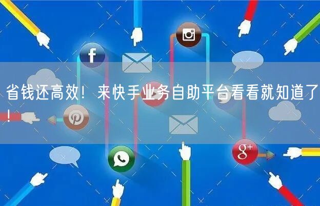 省钱还高效！来快手业务自助平台看看就知道