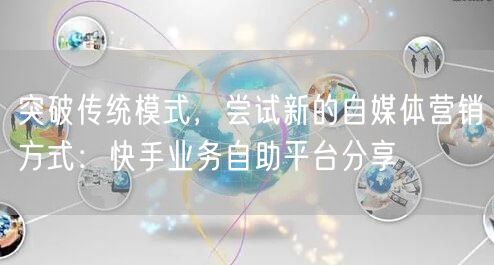 突破传统模式，尝试新的自媒体营销方式：快