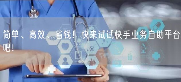 简单、高效、省钱！快来试试快手业务自助平