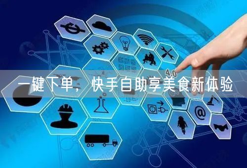 一键下单，快手自助享美食新体验