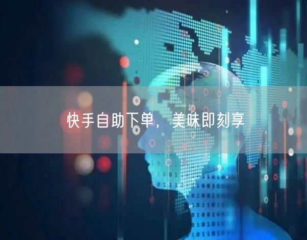 快手自助下单，美味即刻享