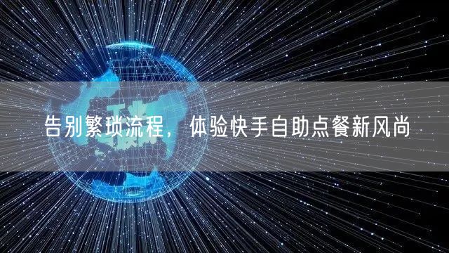 告别繁琐流程，体验快手自助点餐新风尚