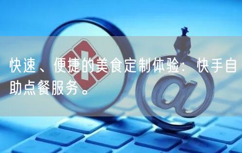 快速、便捷的美食定制体验：快手自助点餐服