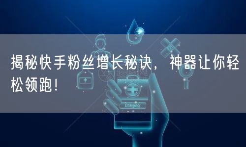 揭秘快手粉丝增长秘诀，神器让你轻松领跑！