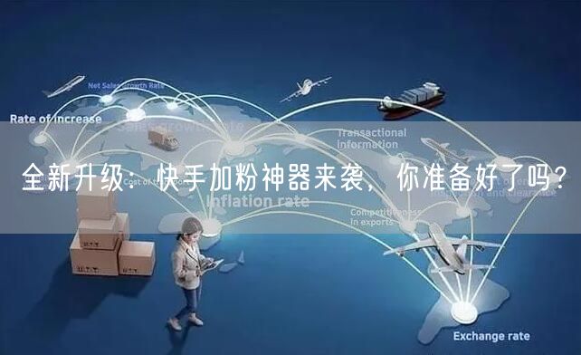 全新升级：快手加粉神器来袭，你准备好了吗