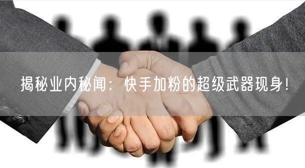揭秘业内秘闻：快手加粉的超级武器现身！