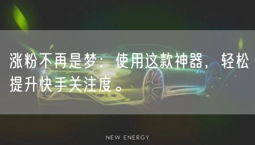 涨粉不再是梦：使用这款神器，轻松提升快手