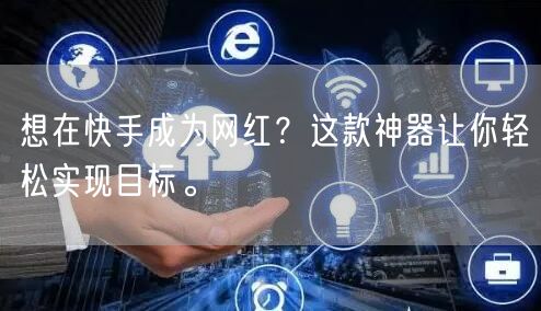 想在快手成为网红？这款神器让你轻松实现目