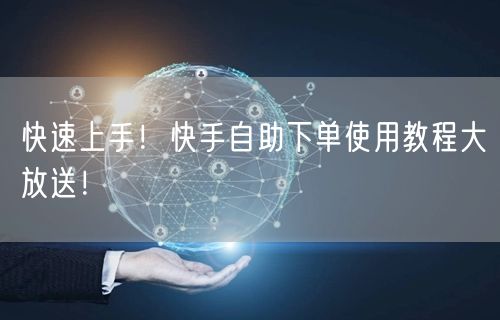快速上手！快手自助下单使用教程大放送！