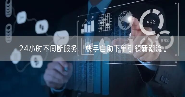 24小时不间断服务，快手自助下单引领新潮