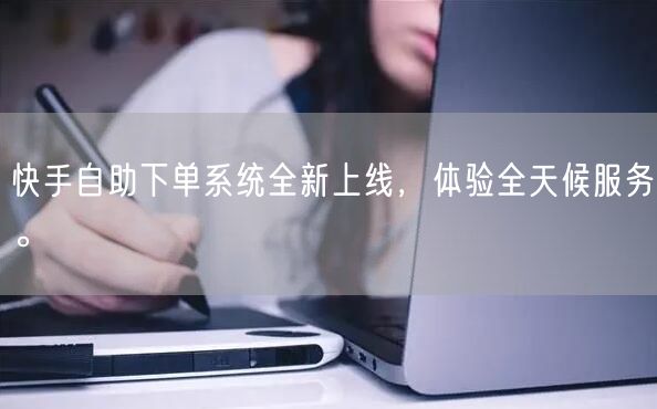 快手自助下单系统全新上线，体验全天候服务。