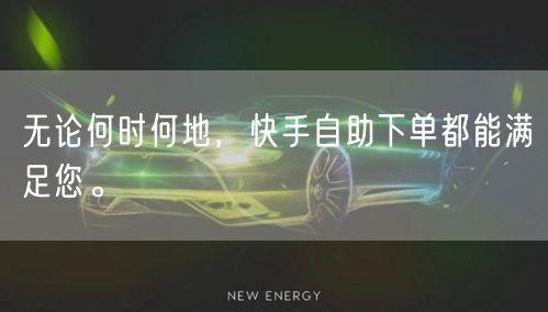 无论何时何地，快手自助下单都能满足您。
