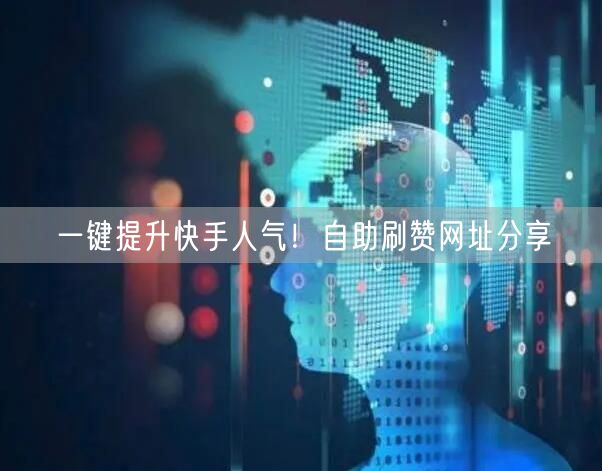 一键提升快手人气！自助刷赞网址分享