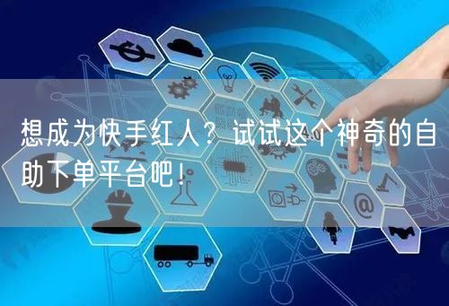 想成为快手红人？试试这个神奇的自助下单平台吧！