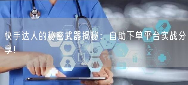 快手达人的秘密武器揭秘：自助下单平台实战