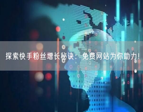 探索快手粉丝增长秘诀：免费网站为你助力！