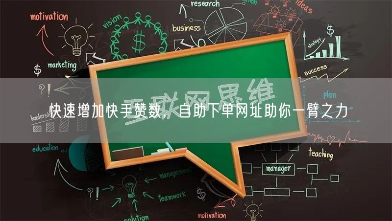 快速增加快手赞数，自助下单网址助你一臂之力