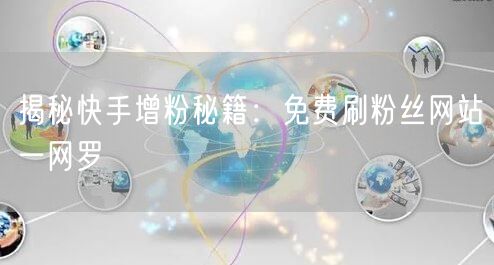 揭秘快手增粉秘籍：免费刷粉丝网站一网罗