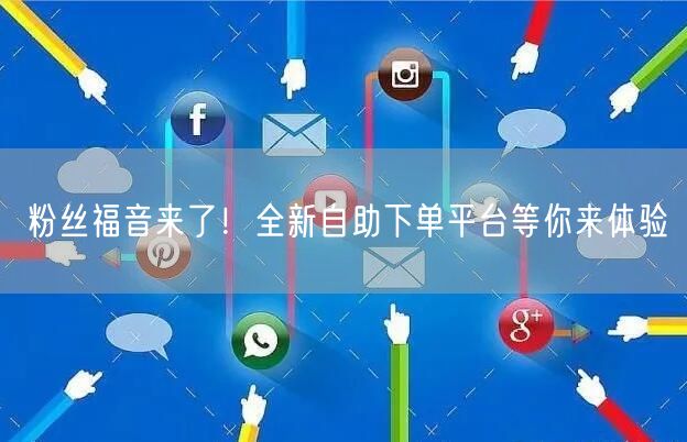 粉丝福音来了！全新自助下单平台等你来体验
